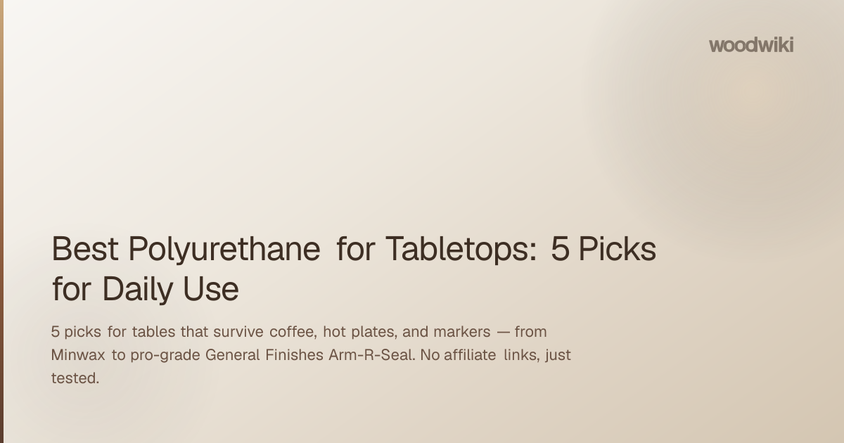 Best Polyurethane for Tabletops: 5 Picks for Daily Use
